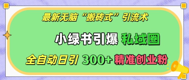 最新无脑“搬砖式”引流术，小绿书引爆私域圈，全自动日引300+精准创业粉【揭秘】-百货大全