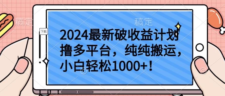 2024最新破收益计划撸多平台，纯纯搬运，小白轻松1000+【揭秘】-百货大全