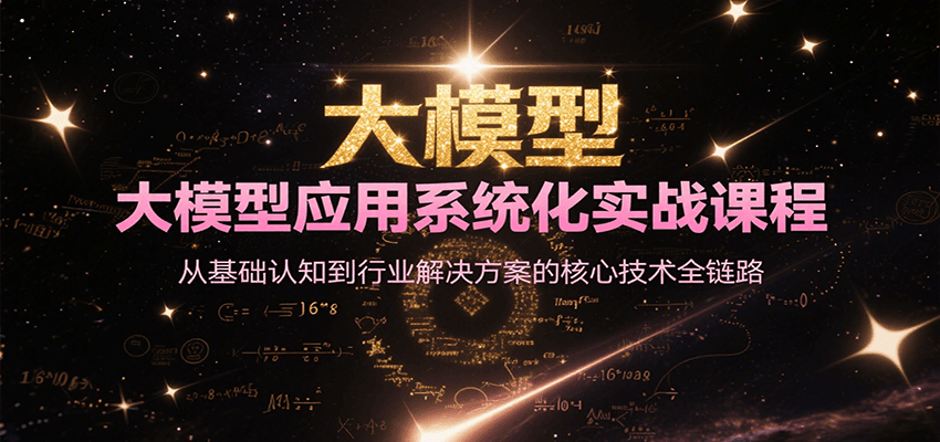 大模型应用系统化实战课程，从基础认知到行业解决方案的核心技术全链路-百货大全