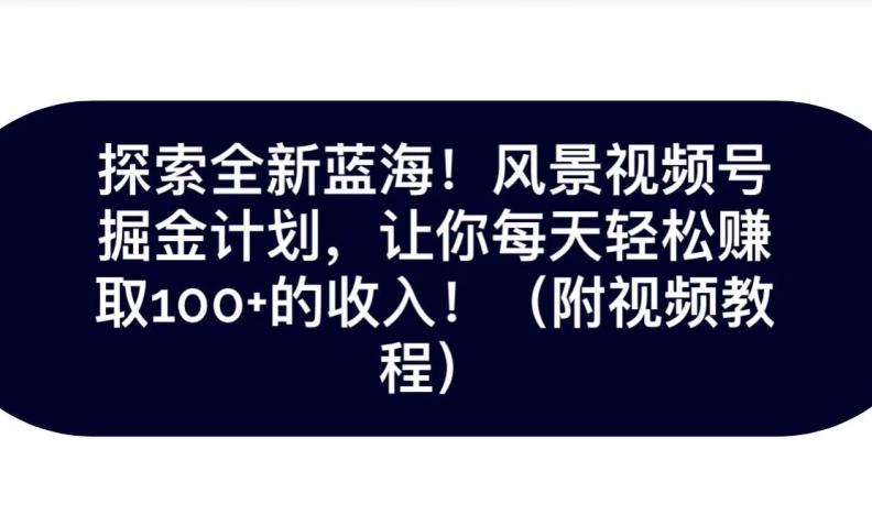 探索全新蓝海！抖音风景号掘金计划，让你每天轻松赚取100+的收入-百货大全