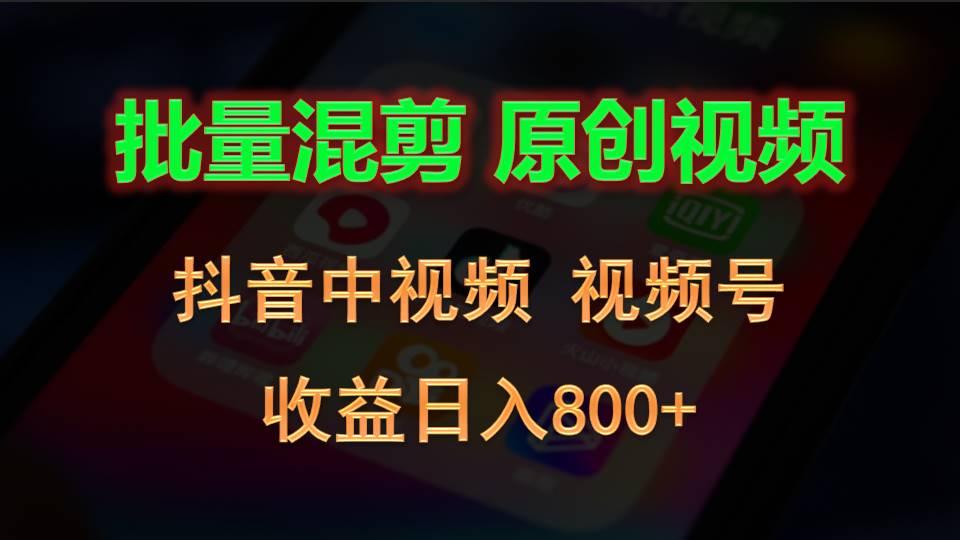 批量混剪生成原创视频,抖音中视频+视频号,收益日入800+-百货大全
