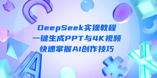 DeepSeek入门实操教程:一键生成PPT与4K视频,快速掌握AI创作技巧-百货大全