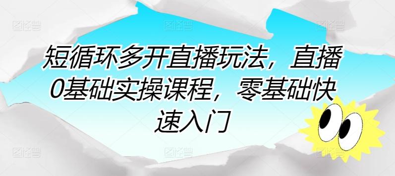 短循环多开直播玩法,直播0基础实操课程,零基础快速入门