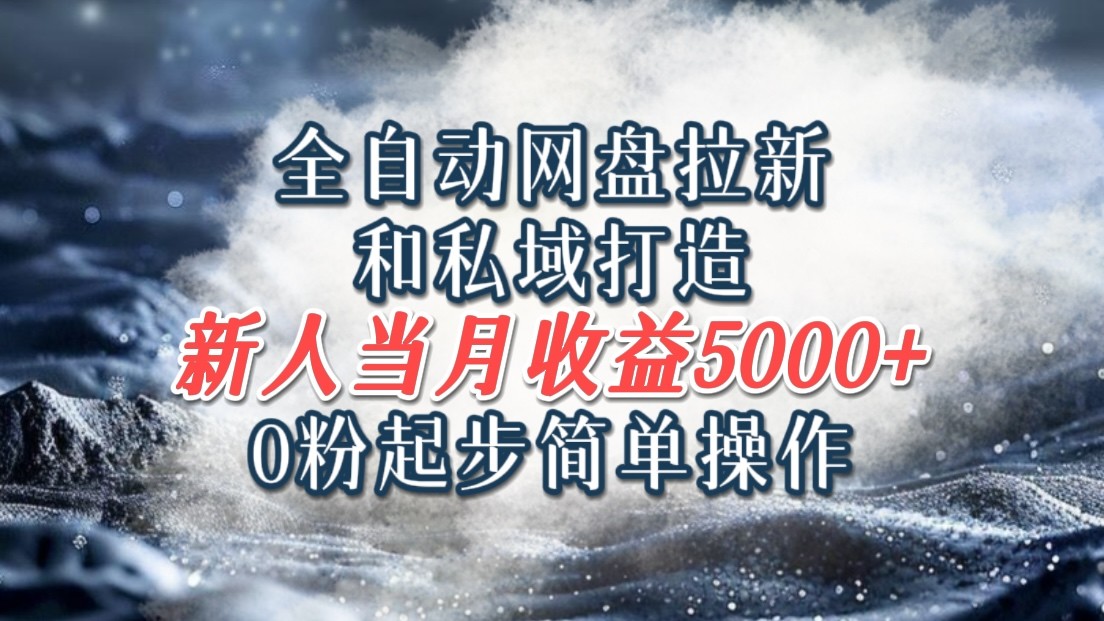 全自动网盘拉新和私域打造,0粉起步简单操作,新人入门当月收益5000以上-百货大全