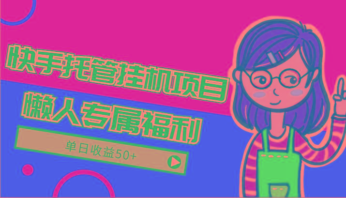 快手托管挂机项目-绿色正规懒人专属福利,单日收益50+-百货大全