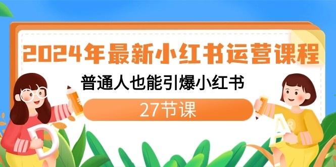 2024年最新小红书运营课程:普通人也能引爆小红书(27节课)-百货大全