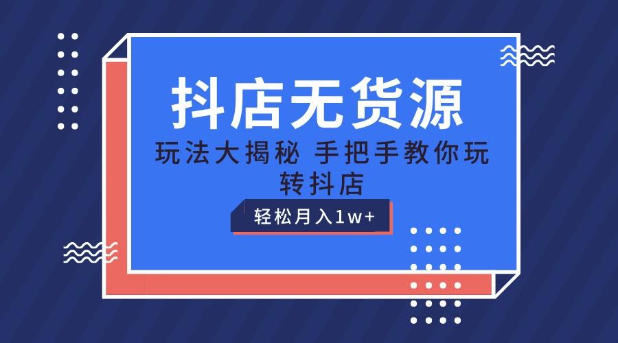 抖店无货源保姆级教程,手把手教你玩转抖店,轻松月入1W+-百货大全