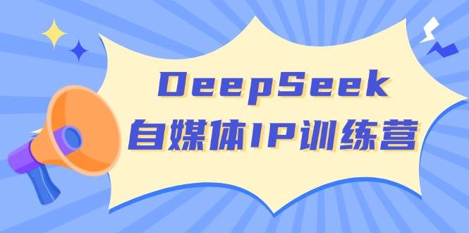 DeepSeek自媒体IP训练营，掌握四位定位法 长板变现模型 开启自媒体新篇章(更新)-百货大全