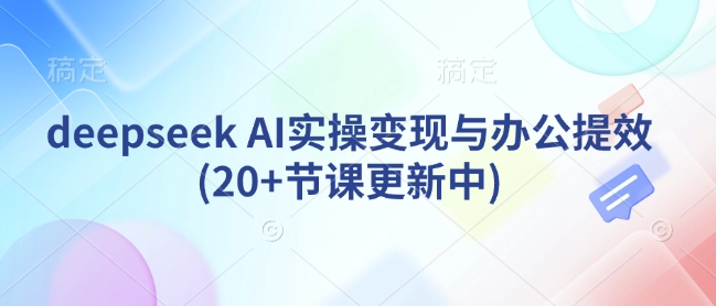 deepseek AI实操变现与办公提效(20+节课更新中)-百货大全