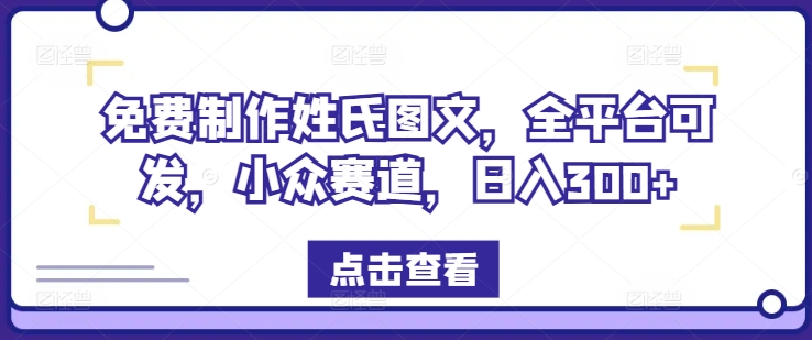 免费制作姓氏图文,全平台可发,小众赛道,日入300+【揭秘】