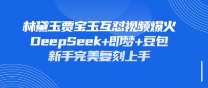 持续爆火的林黛玉贾宝玉互怼视频，比爽文还好看，利用DeepSeek+即梦+豆包就可以完美复刻-百货大全