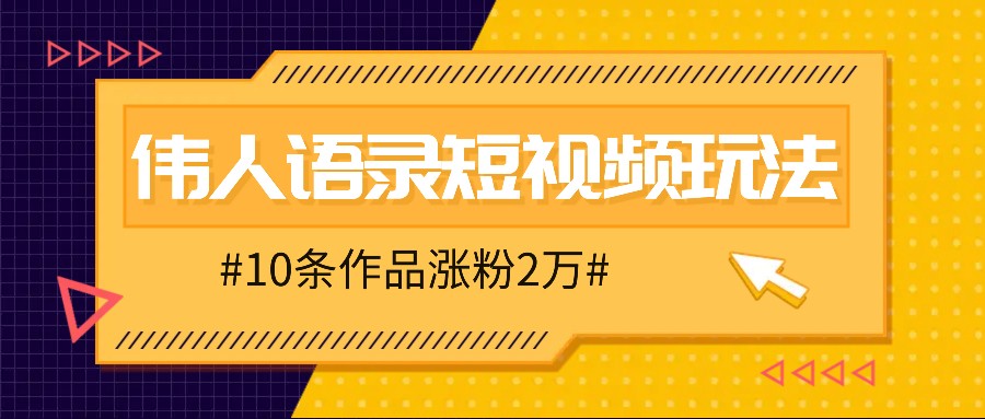 人人可做的伟人语录视频玩法,零成本零门槛,10条作品轻松涨粉2万-百货大全