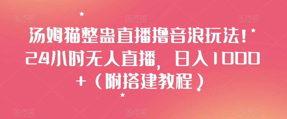 汤姆猫整蛊直播撸音浪玩法!24小时无人直播,日入1000+(附搭建教程)【揭秘】
