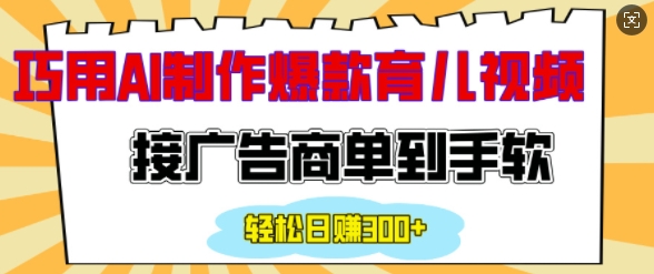 用AI制作情感育儿爆款视频,接广告商单到手软,日入200+
