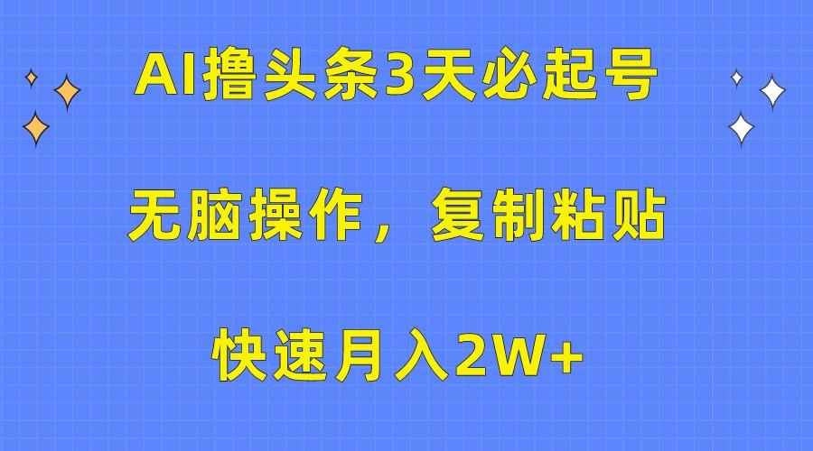 AI撸头条3天必起号,无脑操作3分钟1条,复制粘贴轻松月入2W+-百货大全
