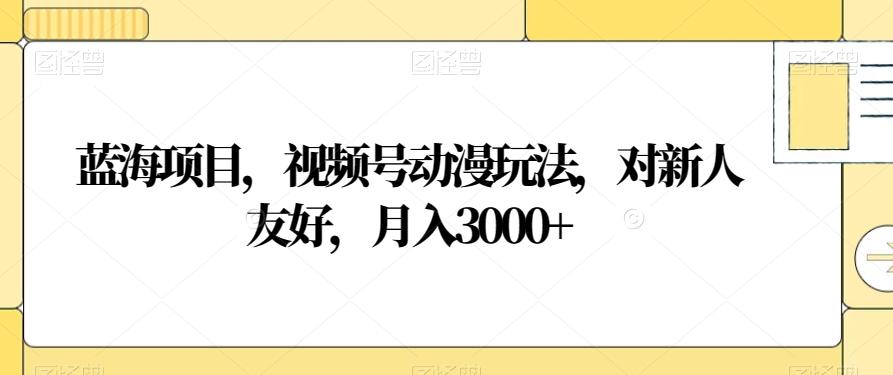 蓝海项目，视频号动漫玩法，对新人友好，月入3000+【揭秘】-百货大全