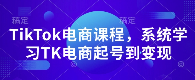 TikTok电商课程，​系统学习TK电商起号到变现-百货大全