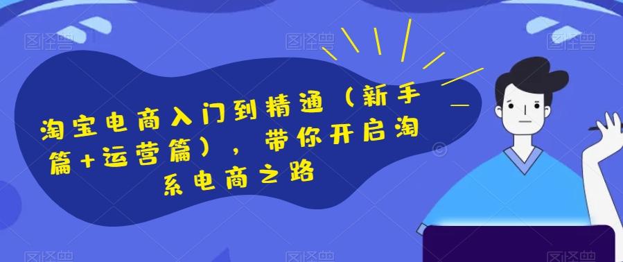淘宝电商入门到精通(新手篇+运营篇),带你开启淘系电商之路