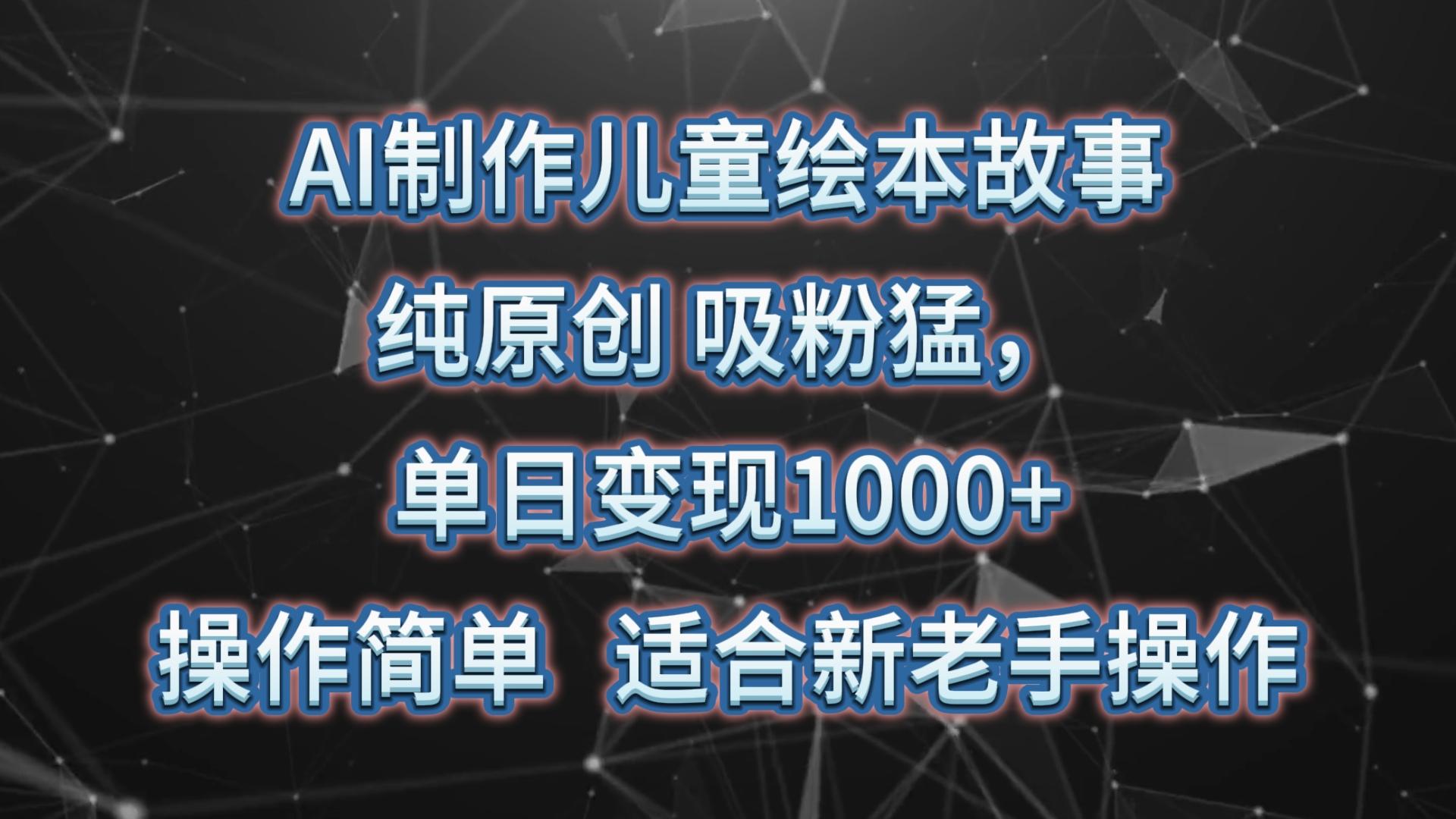 AI制作儿童绘本故事,纯原创,吸粉猛,单日变现1000+,操作简单,适合新老手操作-百货大全