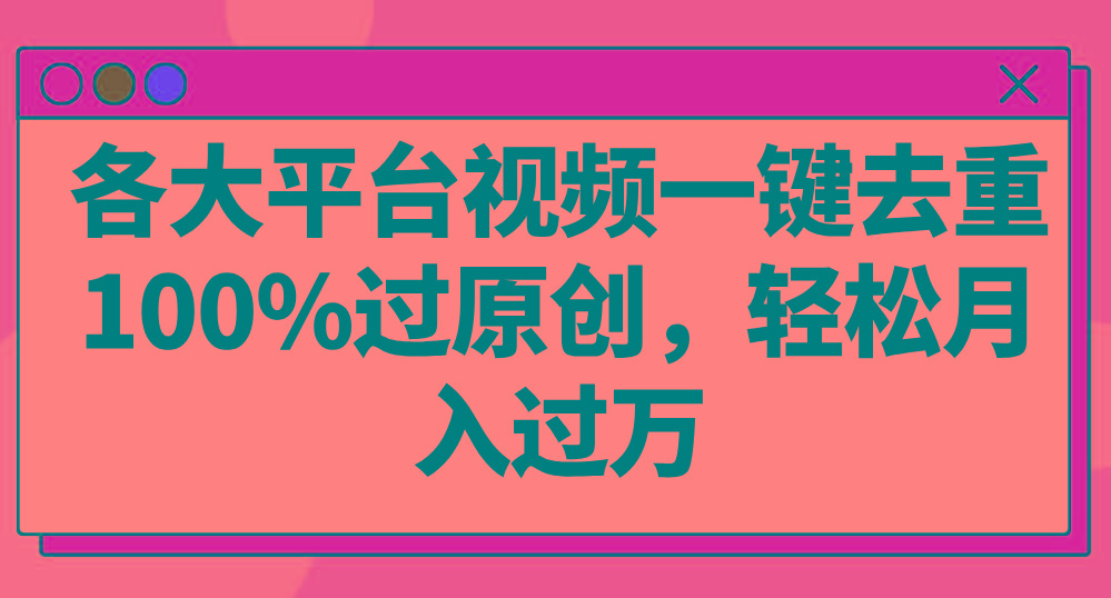 各大平台视频一键去重,100%过原创,轻松月入过万!-百货大全