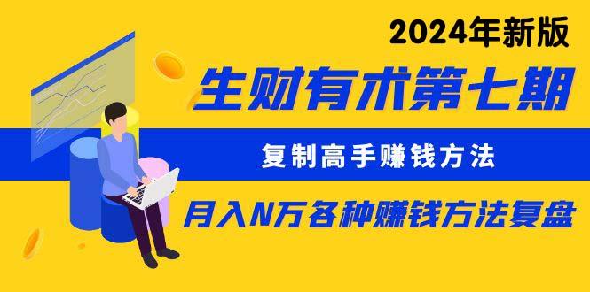 生财有术第七期：复制高手赚钱方法 月入N万各种方法复盘(更新24年0417-百货大全