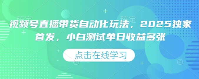 视频号直播带货自动化玩法,2025独家首发,小白测试单日收益多张【揭秘】