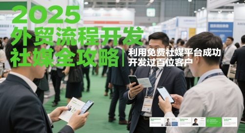 2025外贸流程开发社媒全攻略,利用免费社媒平台成功开发过百位客户
