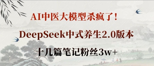 AI中医大模型杀疯了！DeepSeek中式养生2.0版本，十几篇笔记粉丝3w+-百货大全