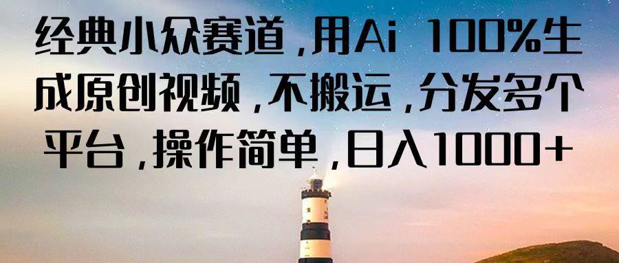经典小众赛道,用Ai 100%生成原创视频,不搬运,分发多个平台,操作简单,日入1000+-百货大全