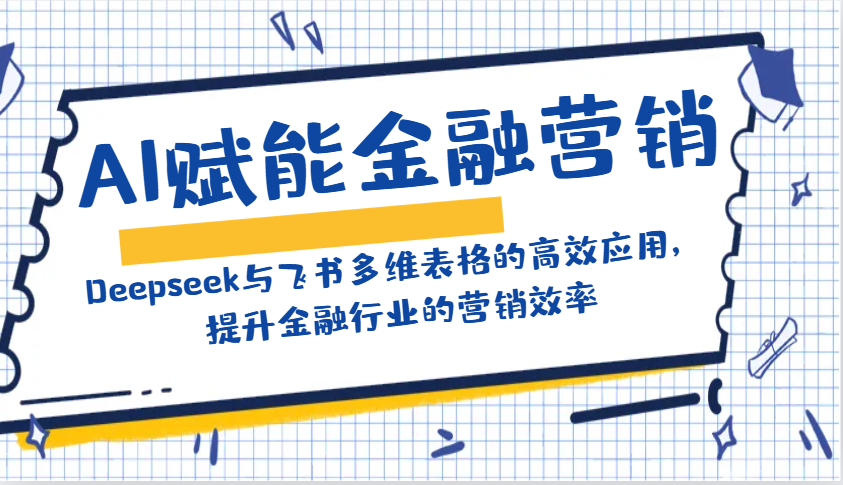 AI赋能金融营销：Deepseek与飞书多维表格的高效应用，提升金融行业的营销效率-百货大全