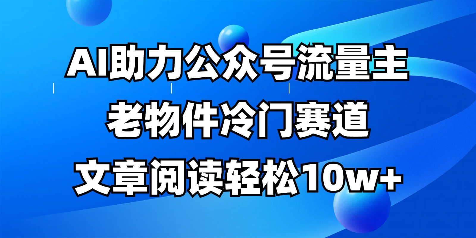 公众号流量主冷门赛道,AI助力,文章阅读轻松10w+,全流程详细教程-百货大全