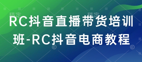 RC抖音直播带货培训班-RC抖音电商教程-百货大全