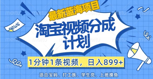 最新蓝海项目淘宝视频分成计划,1分钟1条视频,日入899+,有手就行-百货大全