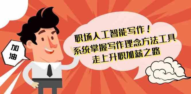 职场人工智能写作-系统掌握写作理念方法工具，走上升职加薪之路(无水印)-百货大全