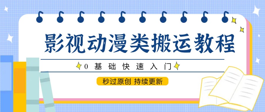 影视动漫类搬运教程，0基础快速入门，秒过原创 持续更新-百货大全