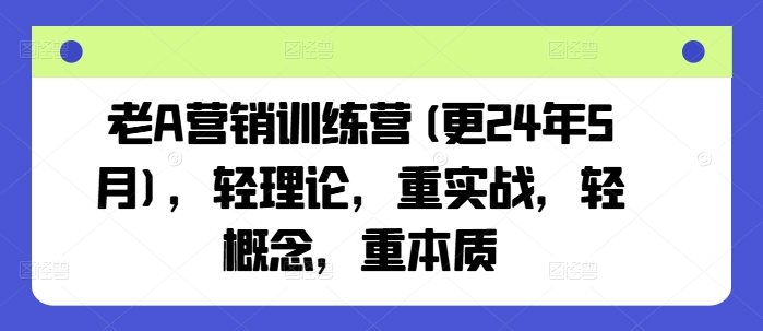 老A营销训练营(更25年6月)，轻理论，重实战，轻概念，重本质-百货大全