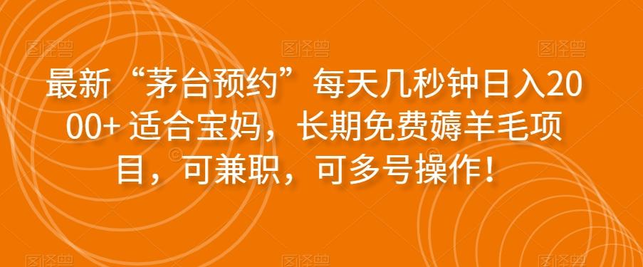 最新“茅台预约”每天几秒钟日入2000+适合宝妈,长期免费薅羊毛项目,可兼职,可多号操作!