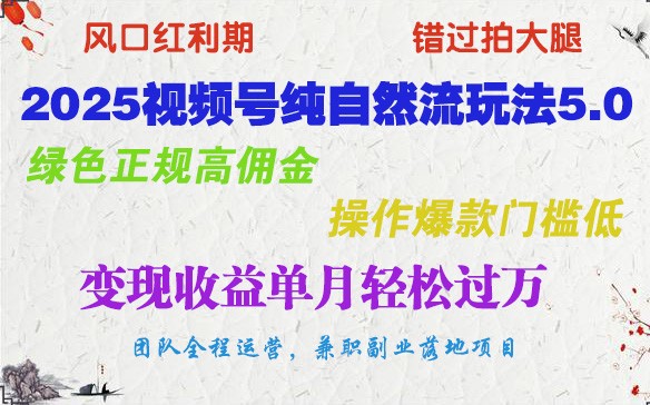 2025视频号纯自然流玩法5.0，绿色正规高佣金，操作爆款门槛低，变现收益单月轻松过万-百货大全