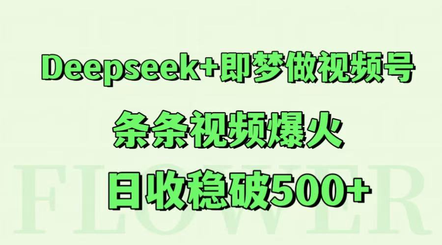 Deepseek+即梦做视频号,条条视频爆火,日收稳破500+-百货大全