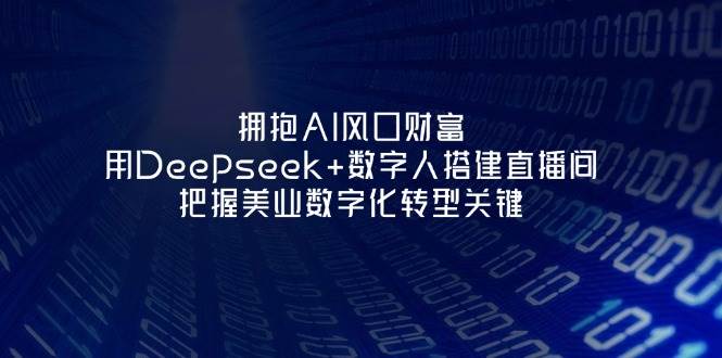 拥抱AI风口财富:用Deepseek+数字人搭建直播间,把握美业数字化转型关键-百货大全