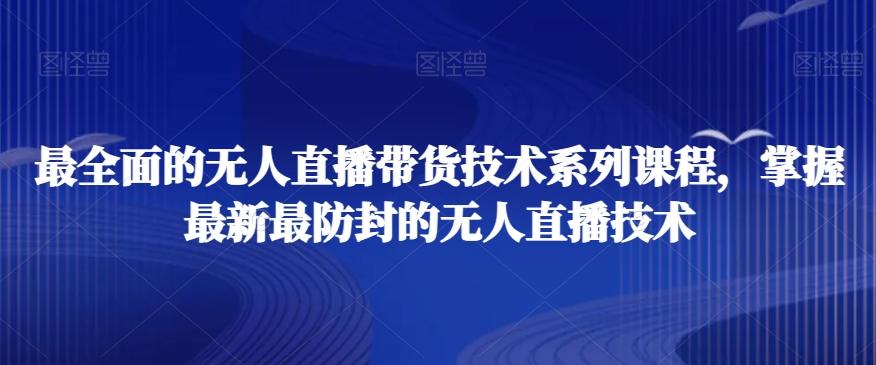 最全面的无人直播‮货带‬技术系‮课列‬程，掌握最新最防封的无人直播技术-百货大全