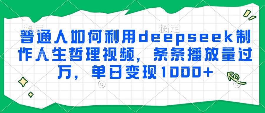 普通人如何利用deepseek制作人生哲理视频,条条播放量过万,单日变现1000+-百货大全