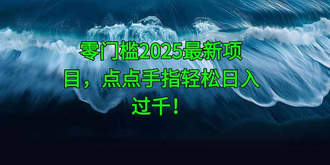 零门槛2025最新项目，点点手指轻松日入过千！-百货大全