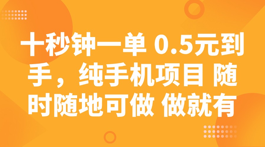 十秒钟一单 0.5元到手,纯手机项目 随时随地可做 做就有-百货大全