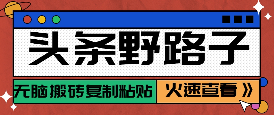 头条野路子玩法之相亲赛道，无脑搬砖复制粘贴，单账号日稳定300+保姆级教程-百货大全