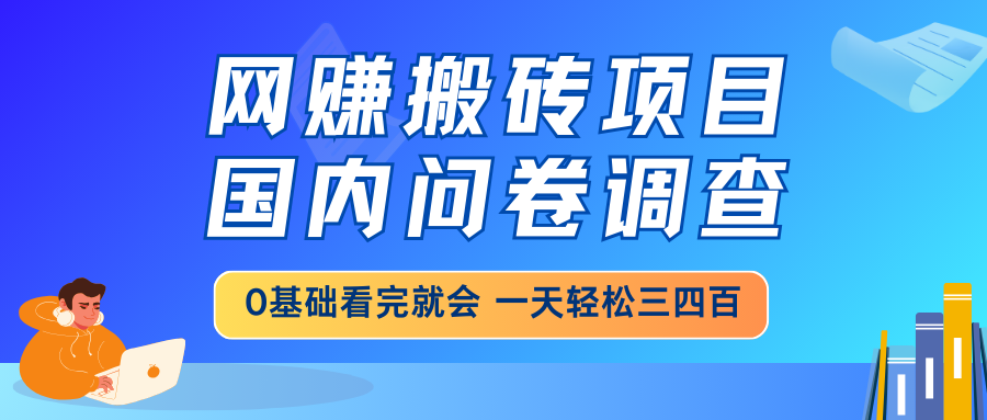 网赚搬砖项目，国内问卷调查，0基础看完就会 一天轻松三四百，靠谱副业...-百货大全