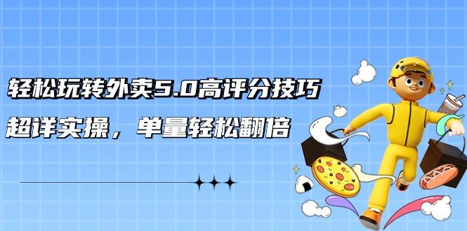 轻松玩转外卖5.0高评分技巧，超详实操，单量轻松翻倍(21节视频课)-百货大全