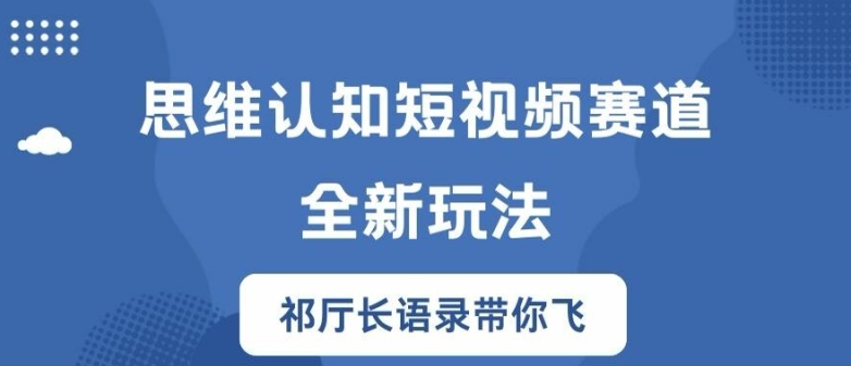 思维认知短视频赛道新玩法，胜天半子祁厅长语录带你飞【揭秘】-百货大全