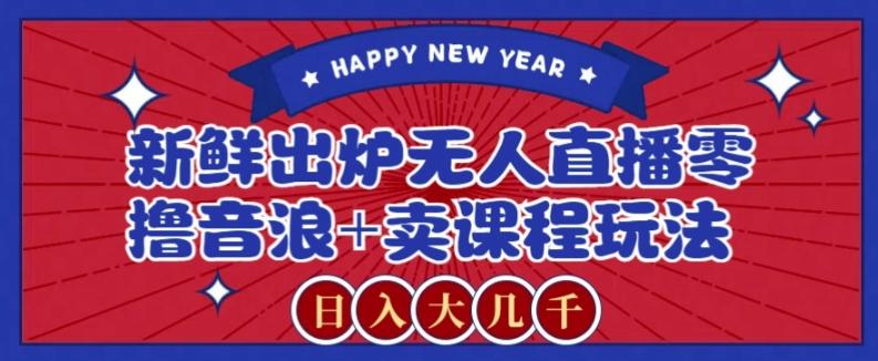 2024最新无人直播零撸音浪+卖课程玩法,日入大几千不是梦【揭秘】-百货大全