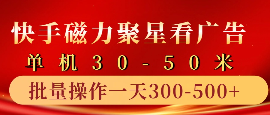 快手磁力聚星4.0实操玩法,单机30-50+10部手机一天三五张-百货大全